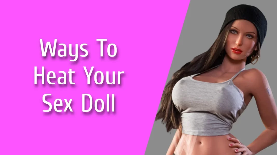 The Ultimate Guide to Heating Your Sex Doll: Tips and Techniques